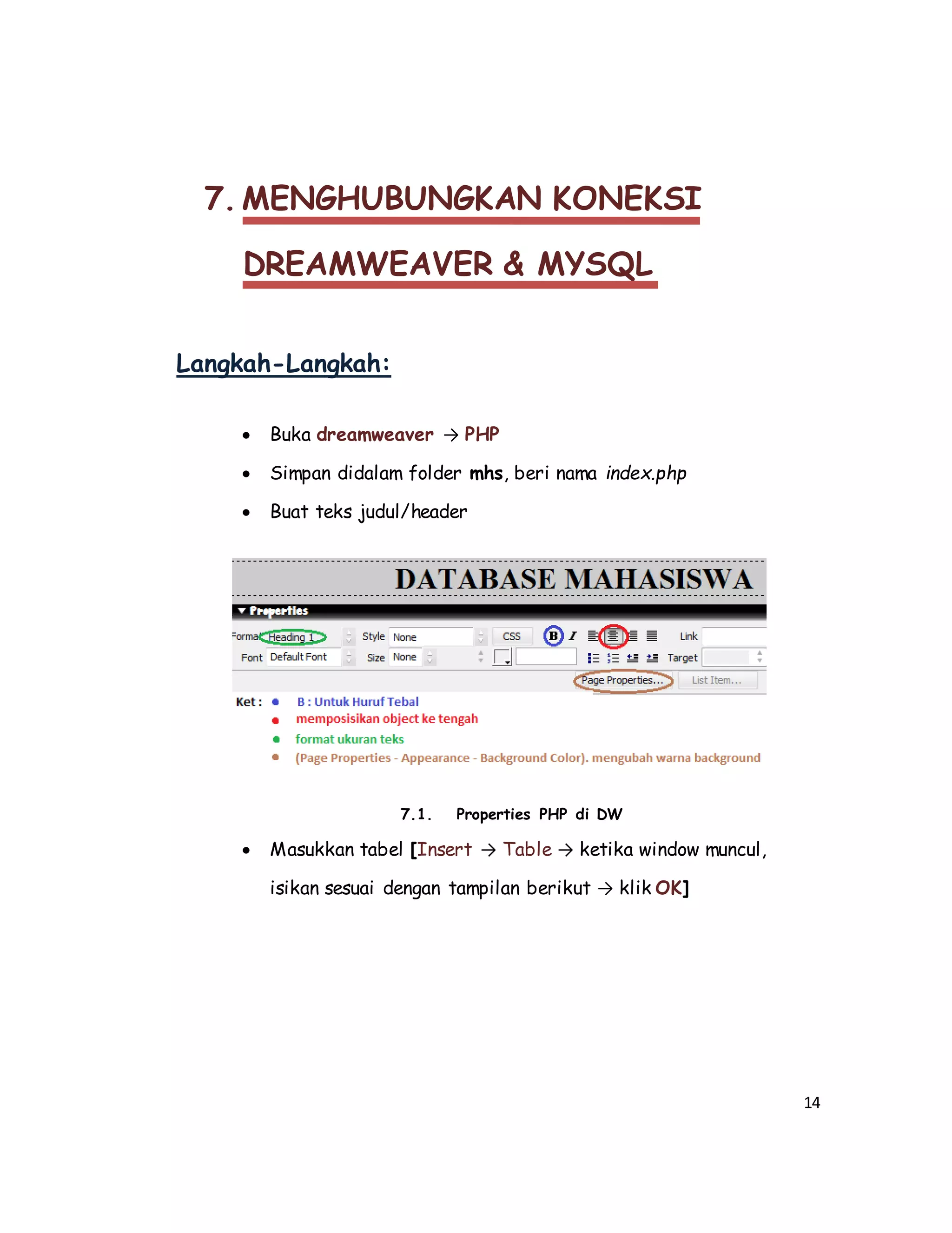 14
7. MENGHUBUNGKAN KONEKSI
DREAMWEAVER & MYSQL
Langkah-Langkah:
 Buka dreamweaver → PHP
 Simpan didalam folder mhs, beri nama index.php
 Buat teks judul/header
7.1. Properties PHP di DW
 Masukkan tabel [Insert → Table → ketika window muncul,
isikan sesuai dengan tampilan berikut → klik OK]
 