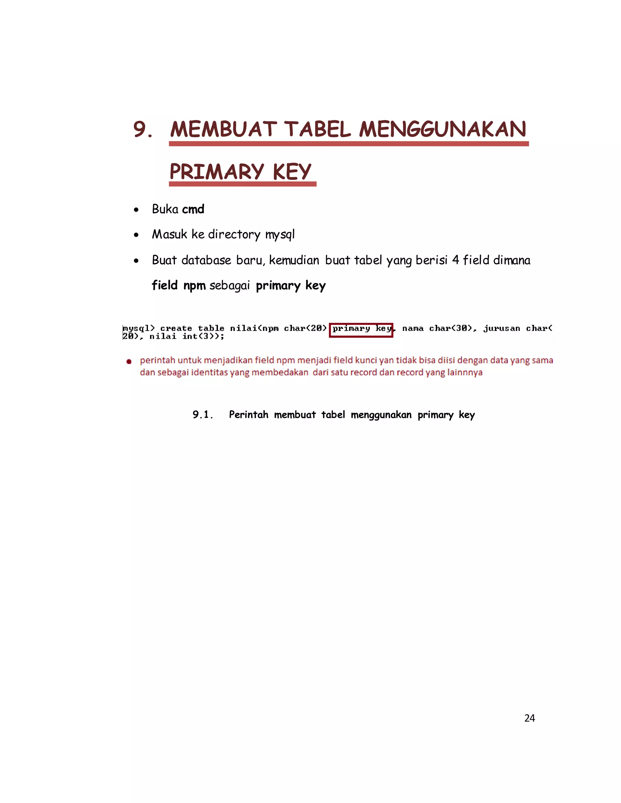 24
9. MEMBUAT TABEL MENGGUNAKAN
PRIMARY KEY
 Buka cmd
 Masuk ke directory mysql
 Buat database baru, kemudian buat tabel yang berisi 4 field dimana
field npm sebagai primary key
9.1. Perintah membuat tabel menggunakan primary key
 
