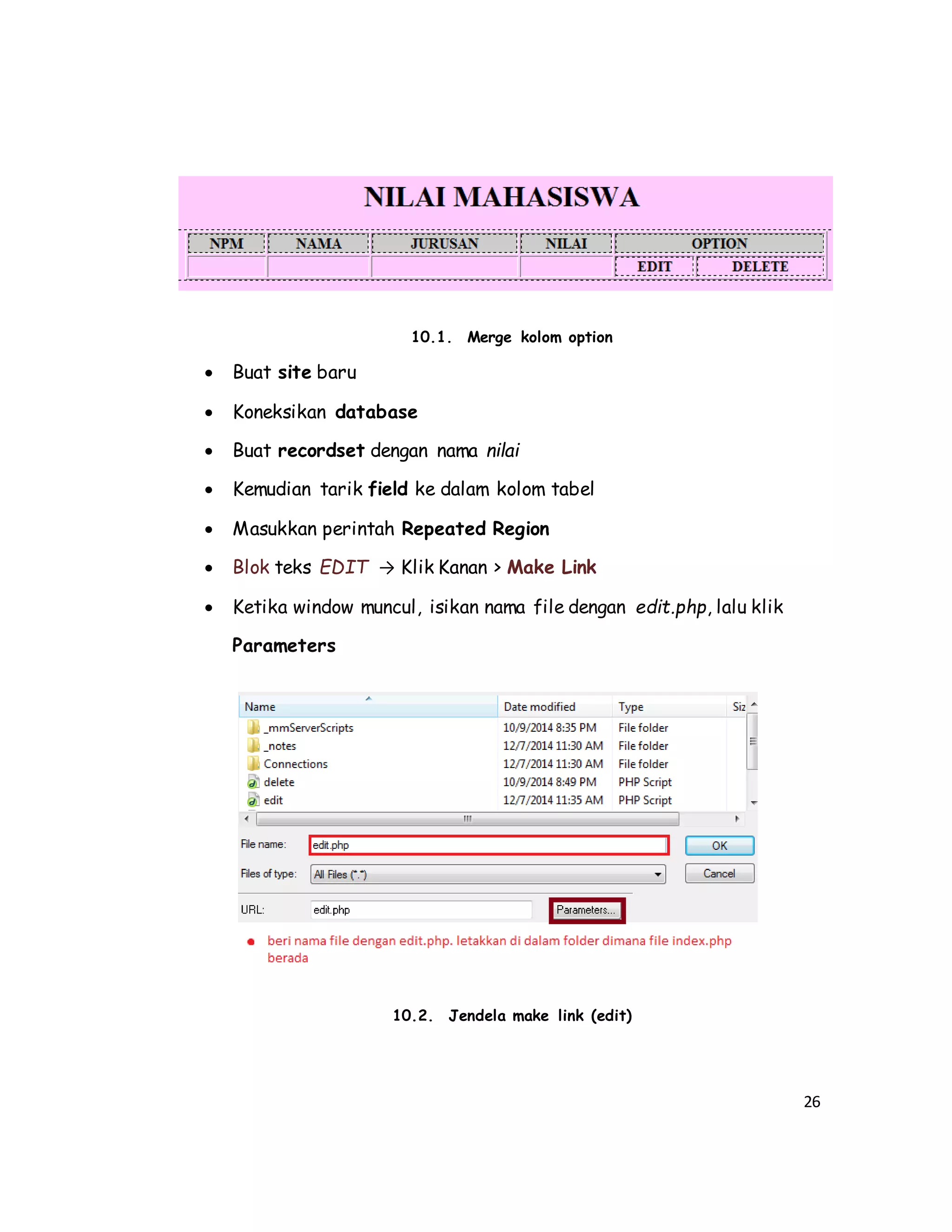 26
10.1. Merge kolom option
 Buat site baru
 Koneksikan database
 Buat recordset dengan nama nilai
 Kemudian tarik field ke dalam kolom tabel
 Masukkan perintah Repeated Region
 Blok teks EDIT → Klik Kanan > Make Link
 Ketika window muncul, isikan nama file dengan edit.php, lalu klik
Parameters
10.2. Jendela make link (edit)
 