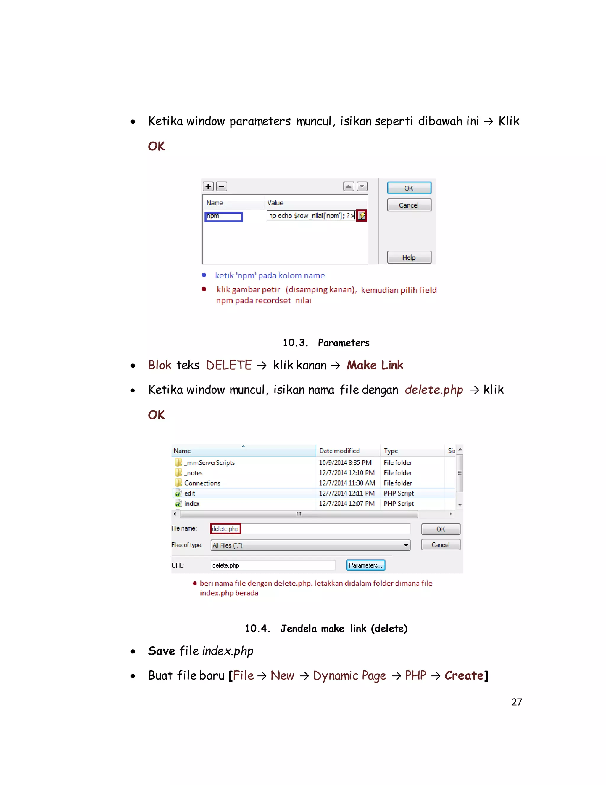 27
 Ketika window parameters muncul, isikan seperti dibawah ini → Klik
OK
10.3. Parameters
 Blok teks DELETE → klik kanan → Make Link
 Ketika window muncul, isikan nama file dengan delete.php → klik
OK
10.4. Jendela make link (delete)
 Save file index.php
 Buat file baru [File → New → Dynamic Page → PHP → Create]
 