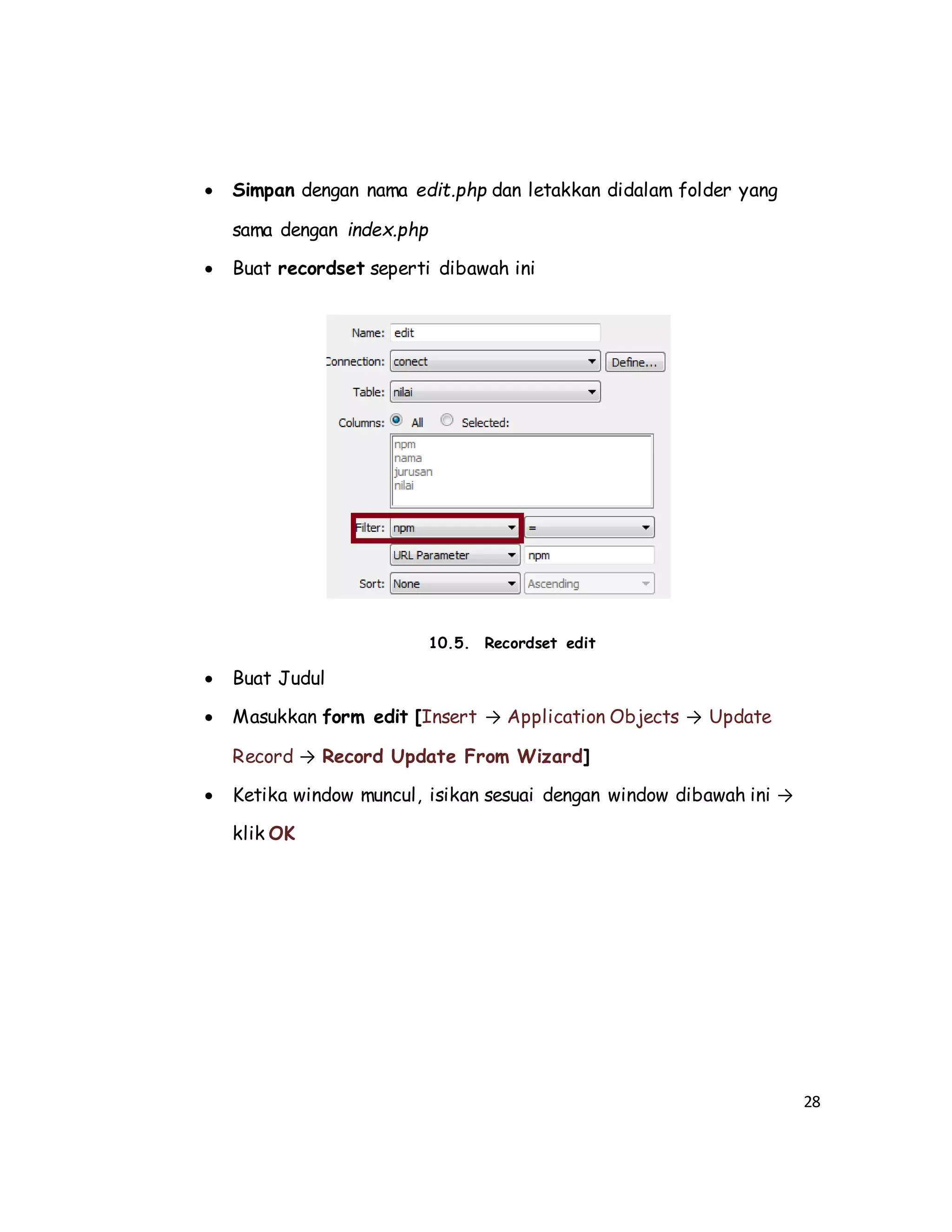 28
 Simpan dengan nama edit.php dan letakkan didalam folder yang
sama dengan index.php
 Buat recordset seperti dibawah ini
10.5. Recordset edit
 Buat Judul
 Masukkan form edit [Insert → Application Objects → Update
Record → Record Update From Wizard]
 Ketika window muncul, isikan sesuai dengan window dibawah ini →
klik OK
 