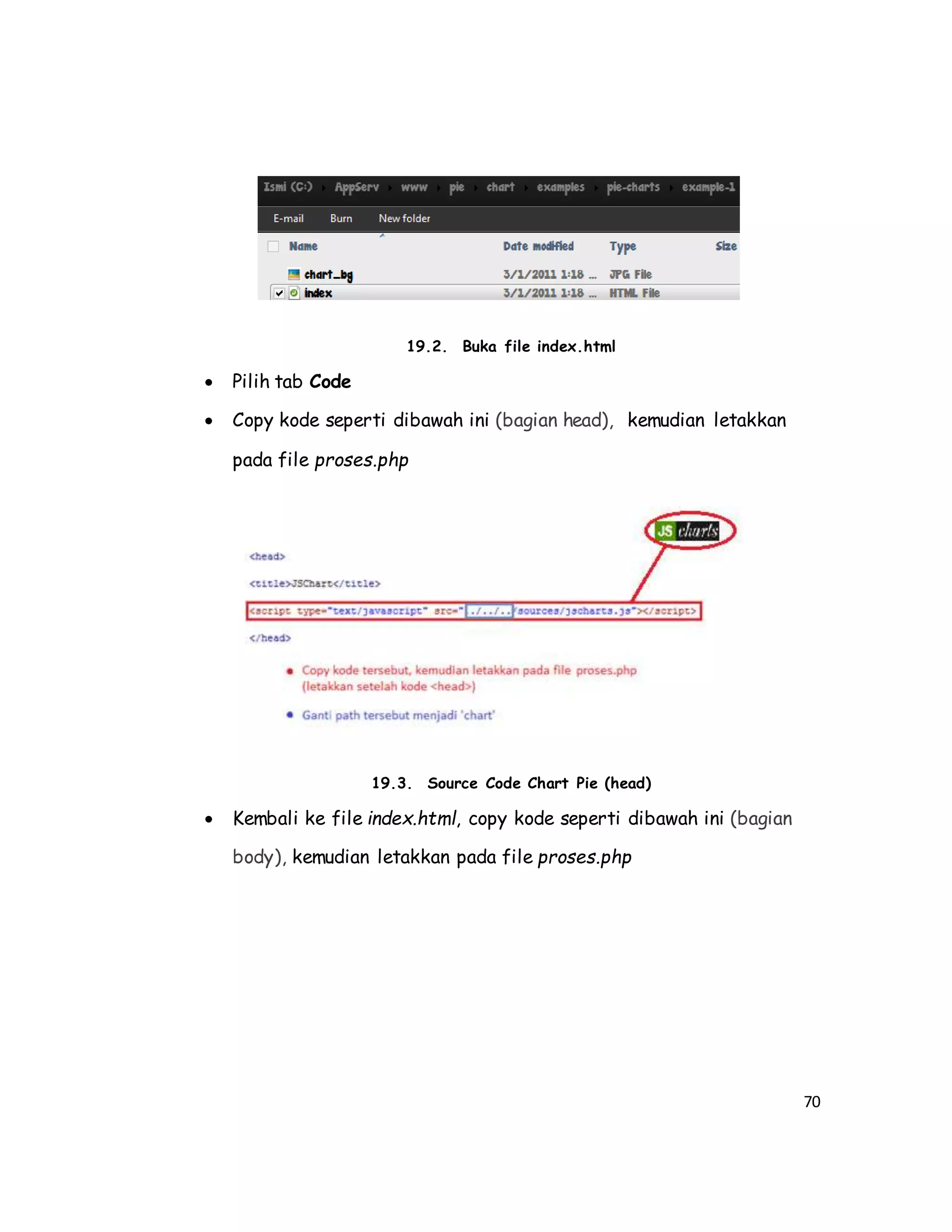70
19.2. Buka file index.html
 Pilih tab Code
 Copy kode seperti dibawah ini (bagian head), kemudian letakkan
pada file proses.php
19.3. Source Code Chart Pie (head)
 Kembali ke file index.html, copy kode seperti dibawah ini (bagian
body), kemudian letakkan pada file proses.php
 