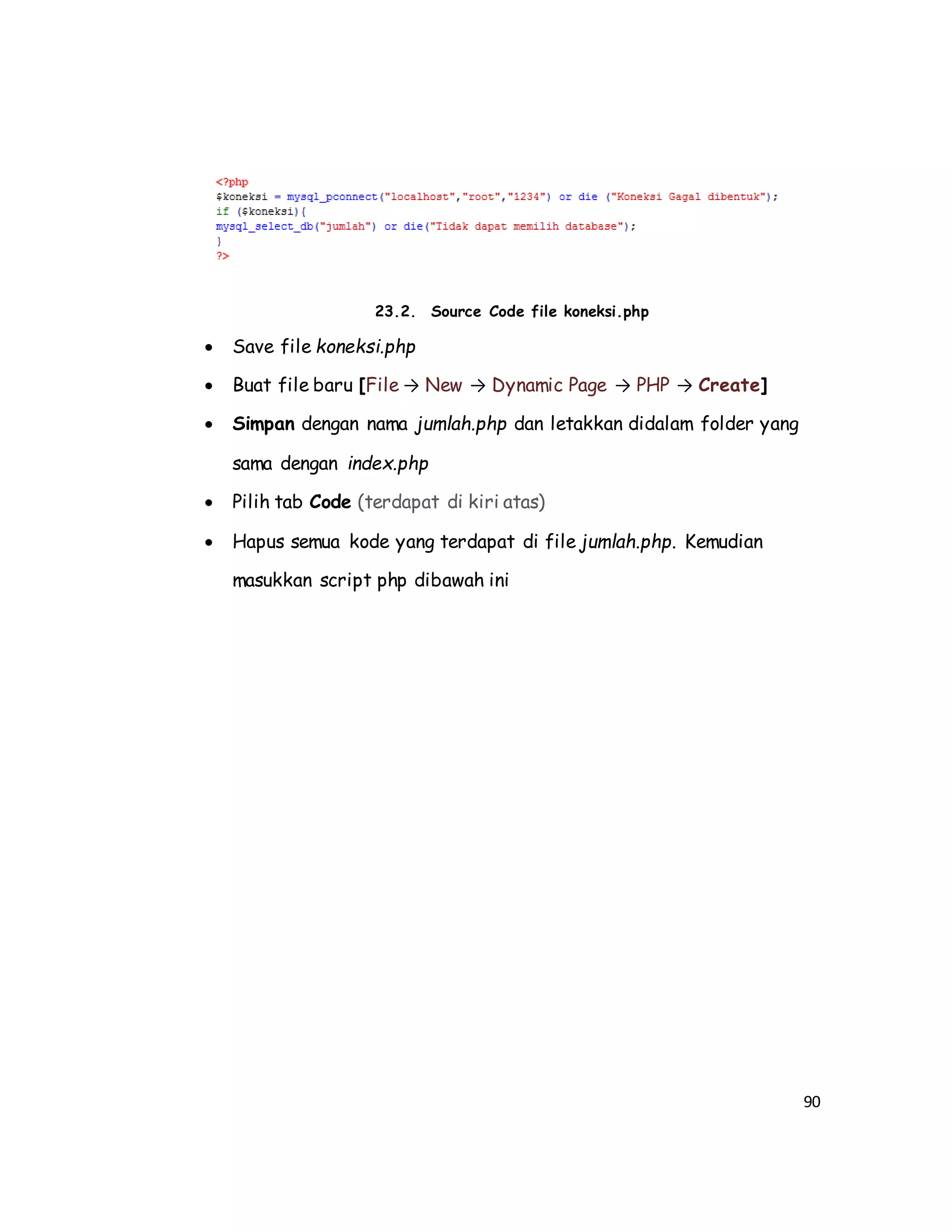 90
23.2. Source Code file koneksi.php
 Save file koneksi.php
 Buat file baru [File → New → Dynamic Page → PHP → Create]
 Simpan dengan nama jumlah.php dan letakkan didalam folder yang
sama dengan index.php
 Pilih tab Code (terdapat di kiri atas)
 Hapus semua kode yang terdapat di file jumlah.php. Kemudian
masukkan script php dibawah ini
 