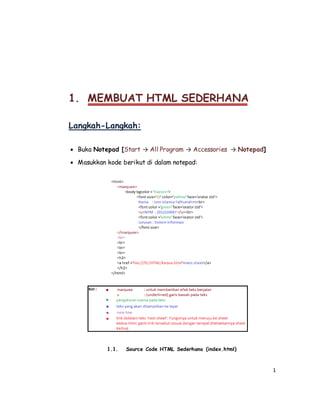 1
1. MEMBUAT HTML SEDERHANA
Langkah-Langkah:
 Buka Notepad [Start → All Program → Accessories → Notepad]
 Masukkan kode berikut di dalam notepad:
1.1. Source Code HTML Sederhana (index.html)
 