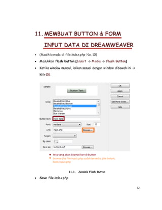 32
11. MEMBUAT BUTTON & FORM
INPUT DATA DI DREAMWEAVER
 (Masih berada di file index.php No. 10)
 Masukkan flash button [Insert → Media → Flash Button]
 Ketika window muncul, isikan sesuai dengan window dibawah ini →
klik OK
11.1. Jendela Flash Button
 Save file index.php
 
