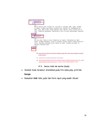 58
17.3. Source Code tab section (body)
 Setelah kode tersebut diletakkan pada file index.php, pilih tab
Design
 Kemudian blok teks judul dan form input yang sudah dibuat
 