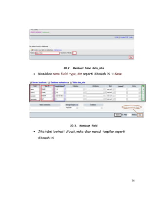 74
20.2. Membuat tabel data_mhs
 Masukkan nama field, type, dst seperti dibawah ini → Save
20.3. Membuat field
 Jika tabel berhasil dibuat, maka akan muncul tampilan seperti
dibawah ini
 