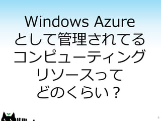 Windows Azure
として管理されてる
コンピューティング
  リソースって
  どのくらい？
                 6
 
