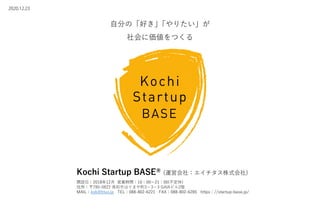 自分の「好き｣「やりたい」が
社会に価値をつくる
開設日：2018年12月 営業時間：10：00〜21：00(不定休)
住所：〒780-0822 高知市はりまや町3－3－3 GAIAビル2階
MAIL：ksb@htus.jp TEL：088-802-6221 FAX：088-802-6285 https：//startup-base.jp/
Kochi Startup BASE® (運営会社：エイチタス株式会社)
2020.12.23
 