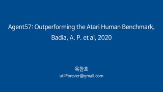 Agent57: Outperforming the Atari Human Benchmark,
Badia, A. P. et al, 2020
옥찬호
utilForever@gmail.com
 