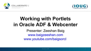 Working with Portlets
in Oracle ADF & Webcenter
     Presenter: Zeeshan Baig
      www.baigzeeshan.com
    www.youtube.com/baigsorcl

              Session # 288     1
 