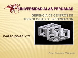 PARADIGMAS Y TI
GERENCIA DE CENTROS DE
TECNOLOGIAS DE INFORMACION
Pedro Coronado Rodríguez
 