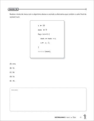 VESTIBULINHO 2O
SEM/12  Etec 13
Realize o teste de mesa com o algoritmo abaixo e assinale a alternativa que contém o valor final da
variável num.
(A) erro.
(B) 10.
(C) 50.
(D) 55.
(E) 45.
RASCUNHO
Questão 20




x 10
num 0
faça (x>=1) {
num num + x;
x x - 1;
}
mostrar (num);
 