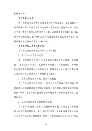 售情况良好。

  （三）资金业务

  本行资金业务分为本币资金业务及外币资金业务。主要包括：本

外币资金拆借、本外币同业约定存款、现券买卖、质押式回购、结售

汇平盘、票据转贴现、信贷资产转让等。通过票据直贴和转（再）贴，

全年实现利差收入 2,133.98 万元（按新会计准则确认当年收益）
                                 ，票

据正逆回购交易利差收入 11.86 万元。

  （四）发行人竞争优势分析

  本行的主要竞争优势在于以下几个方面：

  1、专注于小企业市场定位

  本行的战略定位为“在小企业金融服务领域做专、做精，做出特

色”，在经过多年实践后，已在该领域取得了一定领先地位，面对台

州市等小企业数量庞大的的目标市场，能够根据小企业客户的需求特

点和风险特性，提供灵活、便捷的金融服务。

  2、经营区域经济较活跃、信用环境较优

  本行作为总部位于台州市、立足浙江的跨区域城市商业银行，经

营区域位于我国经济增长较快、居民收入水平较高、信用环境较好的

台州、杭州、宁波等地，优越的经营环境为本行的业务发展提供了良

好的基础。

  3、贴近市场的管理体制和经营机制

  本行推行“专业化、扁平化”的经营管理体制，各项业务具有相对

独立的管理和营销团队，实行“扁平化”管理，能够针对各类客户进行

专业化的产品开发、营销组织，使本行经营决策反应迅速、贴近市场，


                  97
 