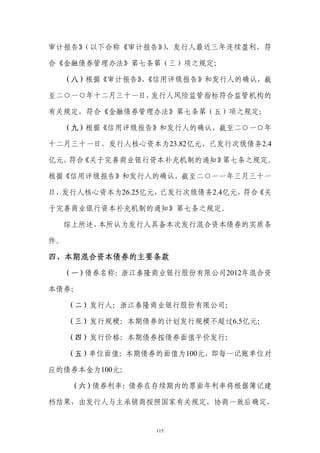 审计报告》（以下合称《审计报告》，发行人最近三年连续盈利，符
               ）

合《金融债券管理办法》第七条第（三）项之规定；

     （八）根据《审计报告》《信用评级报告》和发行人的确认，截
                、

至二○一○年十二月三十一日，发行人风险监管指标符合监管机构的

有关规定，符合《金融债券管理办法》第七条第（五）项之规定；

     （九）根据《信用评级报告》和发行人的确认，截至二○一○年

十二月三十一日，发行人核心资本为23.82亿元，已发行次级债务2.4

亿元， 《关于完善商业银行资本补充机制的通知》
   符合                  第七条之规定。

根据《信用评级报告》和发行人的确认，截至二○一一年三月三十一

日，发行人核心资本为26.25亿元，已发行次级债务2.4亿元，符合《关

于完善商业银行资本补充机制的通知》第七条之规定。

     综上所述，本所认为发行人具备本次发行混合资本债券的实质条

件。

四、本期混合资本债券的主要条款
     （一）债券名称：浙江泰隆商业银行股份有限公司2012年混合资

本债券；

     （二）发行人：浙江泰隆商业银行股份有限公司；

     （三）发行规模：本期债券的计划发行规模不超过6.5亿元；

     （四）发行价格：本期债券按债券面值平价发行；

     （五）单位面值：本期债券的面值为100元，即每一记账单位对

应的债券本金为100元；

      （六）债券利率：债券在存续期内的票面年利率将根据簿记建

档结果，由发行人与主承销商按照国家有关规定，协商一致后确定，


                  115
 
