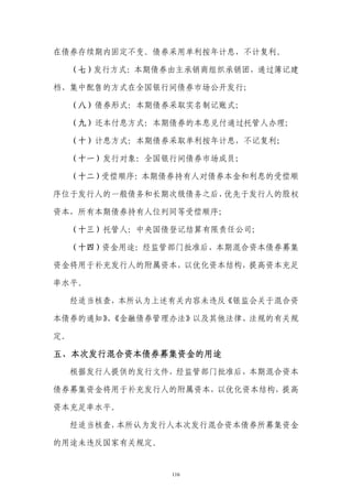 在债券存续期内固定不变。债券采用单利按年计息，不计复利。

     （七）发行方式：本期债券由主承销商组织承销团，通过簿记建

档、集中配售的方式在全国银行间债券市场公开发行；

     （八）债券形式：本期债券采取实名制记账式；

     （九）还本付息方式：本期债券的本息兑付通过托管人办理；

     （十）计息方式：本期债券采取单利按年计息，不记复利；

     （十一）发行对象：全国银行间债券市场成员；

     （十二）受偿顺序：本期债券持有人对债券本金和利息的受偿顺

序位于发行人的一般债务和长期次级债务之后，优先于发行人的股权

资本，所有本期债券持有人位列同等受偿顺序；

     （十三）托管人：中央国债登记结算有限责任公司；

     （十四）资金用途：经监管部门批准后，本期混合资本债券募集

资金将用于补充发行人的附属资本，以优化资本结构，提高资本充足

率水平。

  经适当核查，本所认为上述有关内容未违反《银监会关于混合资

本债券的通知》《金融债券管理办法》以及其他法律、法规的有关规
       、

定。

五、本次发行混合资本债券募集资金的用途
  根据发行人提供的发行文件，经监管部门批准后，本期混合资本

债券募集资金将用于补充发行人的附属资本，以优化资本结构，提高

资本充足率水平。

  经适当核查，本所认为发行人本次发行混合资本债券所募集资金

的用途未违反国家有关规定。


                 116
 