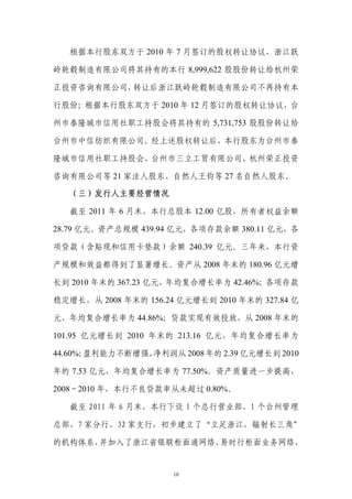 根据本行股东双方于 2010 年 7 月签订的股权转让协议，浙江跃

岭轮毂制造有限公司将其持有的本行 8,999,622 股股份转让给杭州荣

正投资咨询有限公司，转让后浙江跃岭轮毂制造有限公司不再持有本

行股份；根据本行股东双方于 2010 年 12 月签订的股权转让协议，台

州市泰隆城市信用社职工持股会将其持有的 5,731,753 股股份转让给

台州市中信纺织有限公司。经上述股权转让后，本行股东为台州市泰

隆城市信用社职工持股会、台州市三立工贸有限公司、杭州荣正投资

咨询有限公司等 21 家法人股东、自然人王钧等 27 名自然人股东。

   （三）发行人主要经营情况

   截至 2011 年 6 月末，本行总股本 12.00 亿股，所有者权益余额

28.79 亿元。资产总规模 439.94 亿元，各项存款余额 380.11 亿元，各

项贷款（含贴现和信用卡垫款）余额 240.39 亿元。三年来，本行资

产规模和效益都得到了显著增长。资产从 2008 年末的 180.96 亿元增

长到 2010 年末的 367.23 亿元，年均复合增长率为 42.46%；各项存款

稳定增长，从 2008 年末的 156.24 亿元增长到 2010 年末的 327.84 亿

元，年均复合增长率为 44.86%；贷款实现有效投放，从 2008 年末的

101.95 亿元增长到 2010 年末的 213.16 亿元，年均复合增长率为

      盈利能力不断增强，
44.60%；        净利润从 2008 年的 2.39 亿元增长到 2010

年的 7.53 亿元，年均复合增长率为 77.50%。资产质量进一步提高，

2008～2010 年，本行不良贷款率从未超过 0.80%。

   截至 2011 年 6 月末，本行下设 1 个总行营业部、1 个台州管理

总部、7 家分行、32 家支行，初步建立了“立足浙江，辐射长三角”

的机构体系，并加入了浙江省银联柜面通网络、易时行柜面业务网络，


                      10
 
