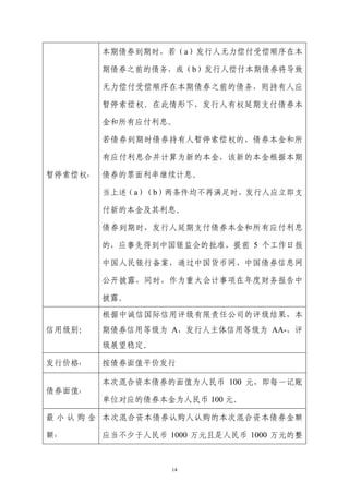 本期债券到期时，若（a）发行人无力偿付受偿顺序在本

         期债券之前的债务，或（b）发行人偿付本期债券将导致

         无力偿付受偿顺序在本期债券之前的债务，则持有人应

         暂停索偿权。在此情形下，发行人有权延期支付债券本

         金和所有应付利息。

         若债券到期时债券持有人暂停索偿权的，债券本金和所

         有应付利息合并计算为新的本金，该新的本金根据本期

暂停索偿权：   债券的票面利率继续计息。

         当上述（a）（b）两条件均不再满足时，发行人应立即支

         付新的本金及其利息。

         债券到期时，发行人延期支付债券本金和所有应付利息

         的，应事先得到中国银监会的批准，提前 5 个工作日报

         中国人民银行备案，通过中国货币网、中国债券信息网

         公开披露，同时，作为重大会计事项在年度财务报告中

         披露。

         根据中诚信国际信用评级有限责任公司的评级结果，本
信用级别：    期债券信用等级为 A，发行人主体信用等级为 AA-，评
         级展望稳定。

发行价格：    按债券面值平价发行

         本次混合资本债券的面值为人民币 100 元，即每一记账
债券面值：
         单位对应的债券本金为人民币 100 元。

最 小 认 购 金 本次混合资本债券认购人认购的本次混合资本债券金额

额：       应当不少于人民币 1000 万元且是人民币 1000 万元的整



                   14
 