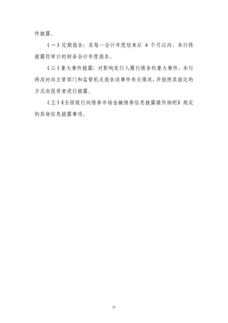 件披露。

  （一）定期报告：在每一会计年度结束后 4 个月以内，本行将

披露经审计的财务会计年度报告。

  （二）重大事件披露：对影响发行人履行债务的重大事件，本行

将及时向主管部门和监管机关报告该事件有关情况，并按照其指定的

方式向投资者进行披露。

  （三）《全国银行间债券市场金融债券信息披露操作细则》规定

的其他信息披露事项。




               31
 