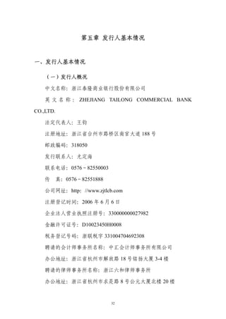 第五章 发行人基本情况


一、发行人基本情况

    （一）发行人概况

    中文名称：浙江泰隆商业银行股份有限公司

    英 文 名 称 ： ZHEJIANG TAILONG COMMERCIAL BANK

CO.,LTD.

    法定代表人：王钧

    注册地址：浙江省台州市路桥区南官大道 188 号

    邮政编码：318050

    发行联系人：尤定海

    联系电话：0576－82550003

    传 真：0576－82551888

    公司网址：http：//www.zjtlcb.com

    注册登记时间：2006 年 6 月 6 日

    企业法人营业执照注册号：330000000027982

    金融许可证号：D10023450H0008

    税务登记号码：浙联税字 331004704692308

    聘请的会计师事务所名称：中汇会计师事务所有限公司

    办公地址：浙江省杭州市解放路 18 号铭扬大厦 3-4 楼

    聘请的律师事务所名称：浙江六和律师事务所

    办公地址：浙江省杭州市求是路 8 号公元大厦北楼 20 楼


                          32
 