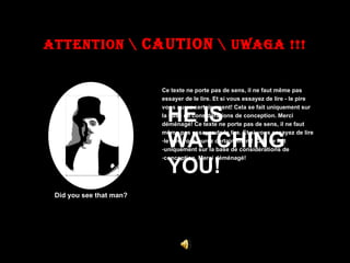 ATTENTION  CAUTION  UWAGA !!! Did you see that man? ,[object Object],[object Object],[object Object],[object Object],[object Object],[object Object],[object Object],[object Object],[object Object],HE IS WATCHING YOU! 