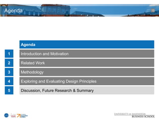 Agenda                                            13




     Agenda

 1   Introduction and Motivation

 2   Related Work

 3   Methodology

 4   Exploring and Evaluating Design Principles

 5   Discussion, Future Research & Summary
 