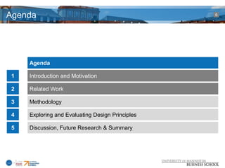 Agenda                                            6




     Agenda

 1   Introduction and Motivation

 2   Related Work

 3   Methodology

 4   Exploring and Evaluating Design Principles

 5   Discussion, Future Research & Summary
 