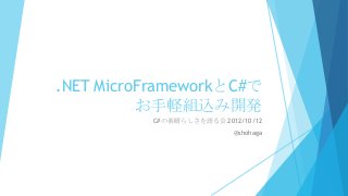 .NET MicroFrameworkとC#で
お手軽組込み開発
C#の素晴らしさを語る会 2012/10/12
@shohaga

 