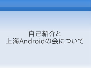 自己紹介と
上海Androidの会について
 