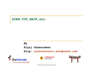 SCAN,VIP,HAIP,etc. 
By 
Riyaj Shamsudeen 
Blog: orainternals.wordpress.com 
©OraInternals Riyaj Shamsudeen 
 