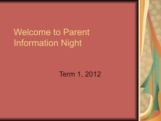 Welcome to Parent Information Night Term 1, 2012 