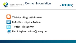 Contact Information



•   Website - blogs.griddba.com

•   LinkedIn – Leighton Nelson

•   Twitter - @leight0nn

•   Email: leighton.nelson@mercy.net
 