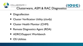 Clusterware, ASM & RAC Diagnostics

•   Diagcollection

•   Cluster Verification Utility (cluvfy)

•   Cluster Health Monitor (CHM)

•   Remote Diagnostics Agent (RDA)

•   ADRCI/Support Workbench

•   OS Utilities
 