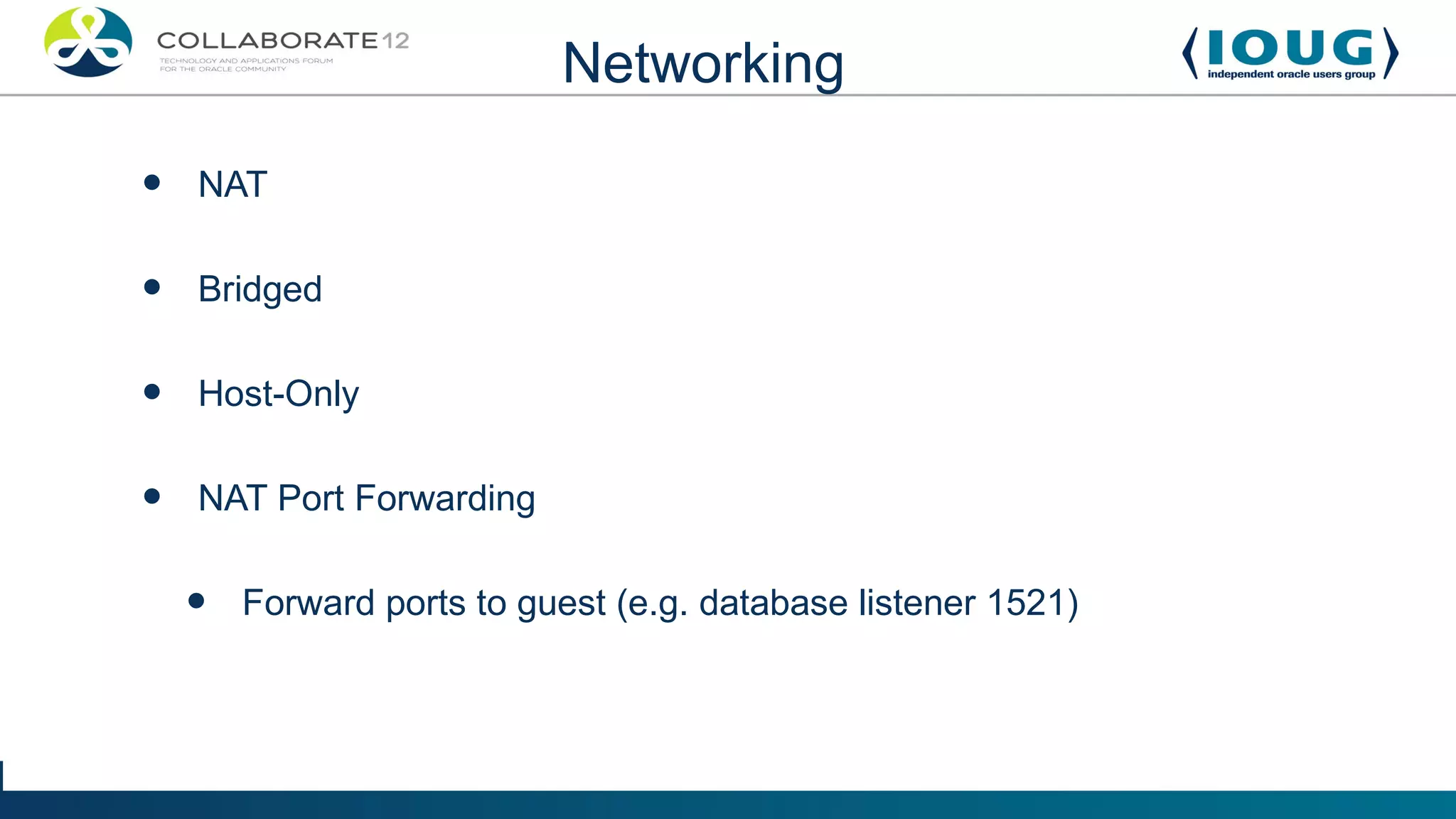 Networking

•   NAT


•   Bridged


•   Host-Only


•   NAT Port Forwarding


    •   Forward ports to guest (e.g. database listener 1521)
 