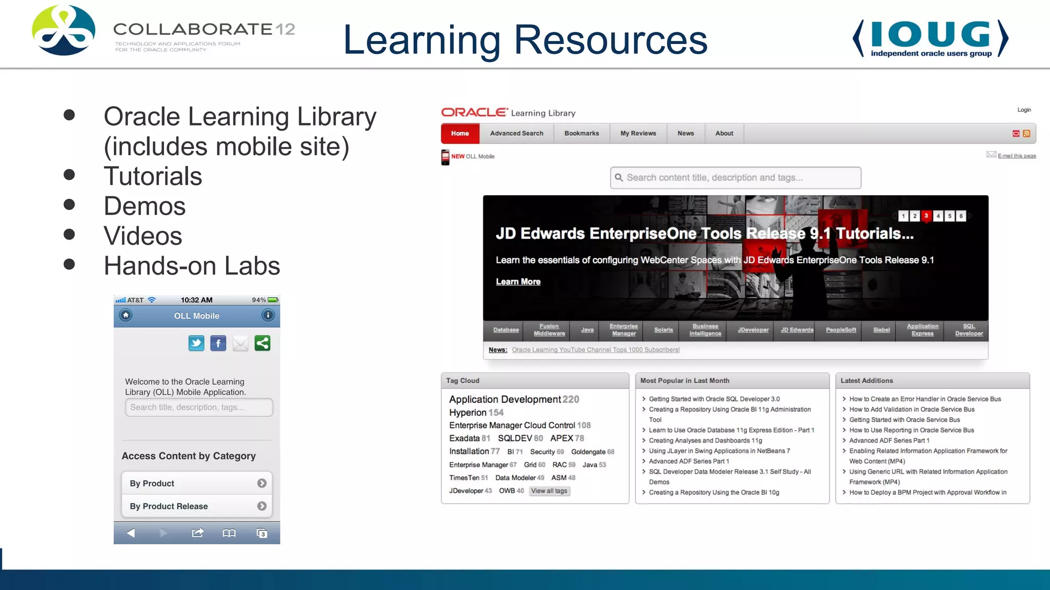 Learning Resources
•   Oracle Learning Library
    (includes mobile site)
•   Tutorials
•   Demos
•   Videos
•   Hands-on Labs
 