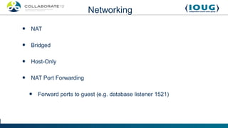 Networking

•   NAT


•   Bridged


•   Host-Only


•   NAT Port Forwarding


    •   Forward ports to guest (e.g. database listener 1521)
 