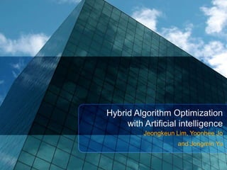 Hybrid Algorithm Optimization
     with Artificial intelligence
          Jeongkeun Lim, Yoonhee Jo
                    and Jongmin Yu
 