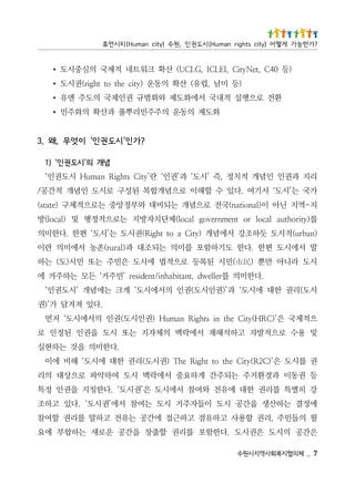 7 _   체의협지복회사역지시원수
은간공 의시도 은권시도 .다한함포 를리권 할출창 을간공 운로새 는하합부 에요
필 의들민주 ,리권 할용사 고하유점 고하근접 에간공 는유전 고하말 를리권 할여참
에정결 는하산생 을간공 시도 이들자주거 시도 는여참 서에’권시도‘ .다있 고하조
강 히별특 를리권 한대 에유전 와여참 서에시도 은’권시도‘ .다한칭지 을권인 정특
등 권동이 과경환거주 는되주간 게하요중 서에락맥 시도 여하악파 로으상대 의리
권 를시도 은’)C2R(ytiC eht ot thgiR ehT )권시도(리권 한대 에시도‘ 해비 에이
                                                     .다한미의 을것 는하현실
및 용수 로으적발자 고하석해재 서에락맥 의체자지 는또 시도 을권인 된정인 로
으적제국 은’)CRH(ytiC eht ni sthgiR namuH )권인시도(권인 의서에시도‘ 저먼
                                                        .다있 져겨담 가’)권
시도(리권 한대 에시도‘ 과’)권인시도(권인 의서에시도‘ 게크 는에념개 ’시도권인‘
               .다한미의 를rellewd ,tnatibahni/tnediser ’민주거‘ 든모 는하주거 에
시도 라니아 만뿐 )民市(민시 된록등 로으적법 에시도 은민주 는또 민시)도( 는하
말 서에시도 편한 .다한 도기하함포 를미의 는되조대 과)larur(촌농 서에미의 란이
)nabru(적시도 듯하조강 서에념개 )ytiC a ot thgiR(권시도 는’시도‘ 편한 .다한미의
를)ytirohtua lacol ro tnemnrevog lacol(체단치자방지 는로으적정행 및 )lacol(방
지-역지 닌아 이)lanoitan(국전 로으념개 는되비대 와부정앙중 는로으적체구 )etats(
가국 는’시도‘ 서기여 .다있 수 할해이 로으념개합복 된성구 로시도 인념개 적간공/
리지 과권인 인념개 적치정 ,즉 ’시도‘ 과’권인‘ 란’ytiC sthgiR namuH 시도권인‘
                                                                                        념개 의’시도권인‘ )1
                                                                         ?가 인’ 시도권 인‘ 이 엇무 ,왜 .3
                              화도제 의동운 의주주민리뿌풀 과산확 의화주민                                            ∙
             환전 로으행실 적내국 서에화도제 와화범규 권인제국 의도주 엔유                                                   ∙
                       )등 미남 ,럽유( 산확 의동운 )ytic eht ot thgir(권시도                                   ∙
           )등 04C ,teNytiC ,IELCI ,GLCU( 산확 크워트네 적제국 의심중시도                                        ∙
? 가 한 능 가 게 떻 어 ) y t i c s t h g i r n a m u H ( 시 도 권 인 , 원 수 ) y ti c n a m u H ( 티 시 먼 휴
 