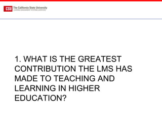 1. WHAT IS THE GREATEST
CONTRIBUTION THE LMS HAS
MADE TO TEACHING AND
LEARNING IN HIGHER
EDUCATION?
 