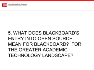 5. WHAT DOES BLACKBOARD’S
ENTRY INTO OPEN SOURCE
MEAN FOR BLACKBOARD? FOR
THE GREATER ACADEMIC
TECHNOLOGY LANDSCAPE?
 