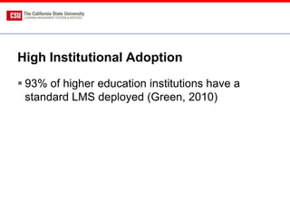 High Institutional Adoption
 93% of higher education institutions have a
  standard LMS deployed (Green, 2010)
 