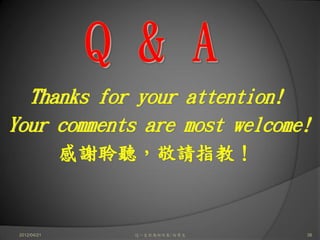Thanks for your attention!
Your comments are most welcome!
              感謝聆聽，敬請指教！


 2012/04/21      這一生你為何而來/白景文   38
 