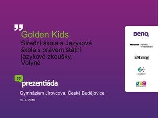 Golden Kids Střední škola a Jazyková škola s právem státní jazykové zkoušky, Volyně Gymnázium Jírovcova, České Budějovice 30. 4. 2010 
