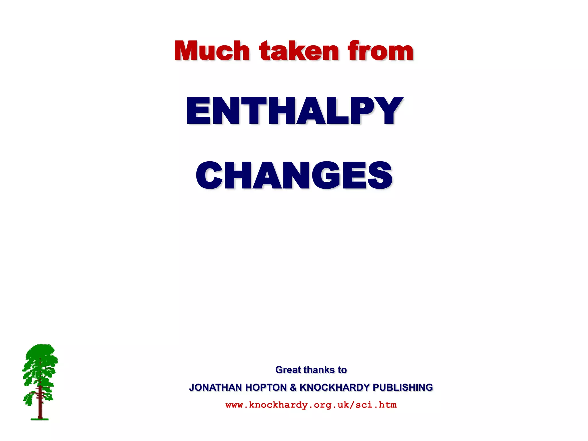 Much taken from

ENTHALPY
 CHANGES




             Great thanks to
JONATHAN HOPTON & KNOCKHARDY PUBLISHING
     www.knockhardy.org.uk/sci.htm
 