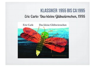 Klassiker 1955 bis ca1995
Eric Carle: Das kleine Glühwürmchen, 1995
 