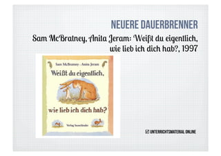 NeueRE Dauerbrenner
Sam McBratney, Anita Jeram: Weißt du eigentlich,
                     wie lieb ich dich hab?, 1997




                                  Unterrichtsmaterial online
 
