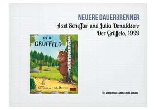 Neuere Dauerbrenner
Axel Scheﬄer und Julia Donaldson:
                Der Grüﬀelo, 1999




                   Unterrichtsmaterial online
 