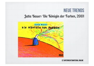 Neue Trends
Jutta Bauer: Die Königin der Farben, 2001




                          Unterrichtsmaterial online
 