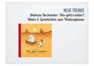 Neue Trends
 Andreas Rockender: Wie geht's weiter?
Bilder & Geschichten zum Weiterspinnen
 