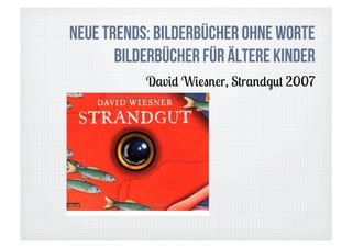 Neue Trends: Bilderbücher ohne Worte
       Bilderbücher für ältere Kinder
           David Wiesner, Strandgut 2007
 